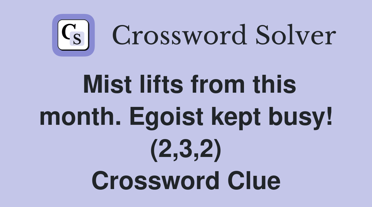 Mist lifts from this month. Egoist kept busy! (2,3,2) Crossword Clue